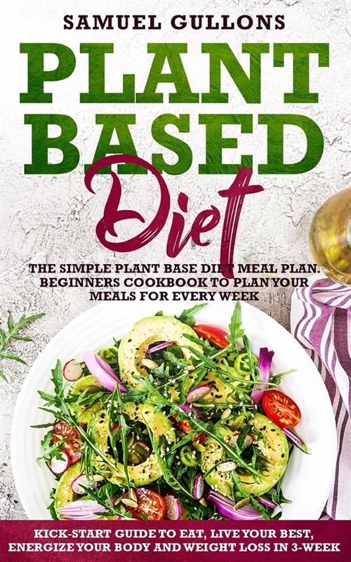 Plant Based Diet Meal Plan: The Simple Plant Base Diet Meal Plan. Beginners Cookbook to Plan Your Meals. Kick-Start Guide to Eat, Live Your Best, (Paperback)