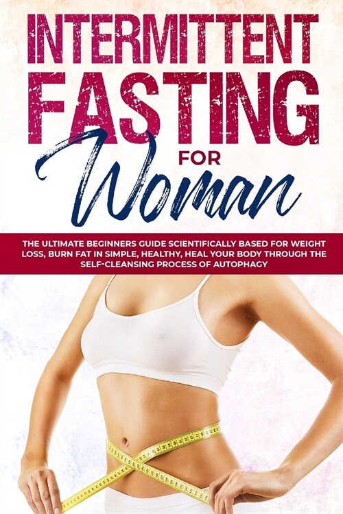 Intermittent Fasting for Woman: The Ultimate Beginners Guide Scientifically Based for Weight Loss, Burn Fat in Simple, Healthy, Heal Your Body Through (Paperback)