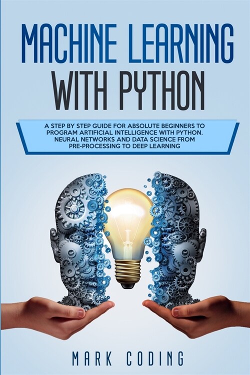 Machine Learning with Python: A Step by Step Guide for Absolute Beginners to Program Artificial Intelligence with Python. Neural Networks and Data S (Paperback)