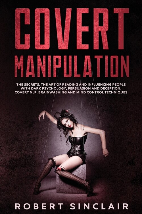 Covert Manipulation: The Secrets, The Art of Reading, and Influencing People with Dark Psychology, Persuasion and Deception. Covert NLP, Br (Paperback)