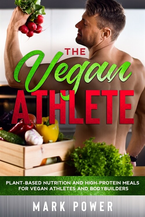The Vegan Athlete: Plant-Based Nutrition and High-Protein Meals for Vegan Athletes and Bodybuilders (Paperback)