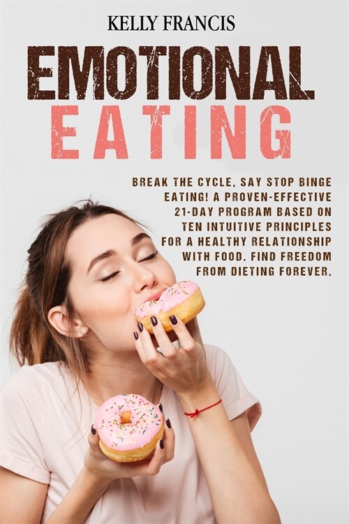 Emotional Eating: Break the Cycle, Say STOP Binge Eating! A Proven-Effective 21-Day Program Based on Ten Intuitive Principles for a Heal (Paperback)