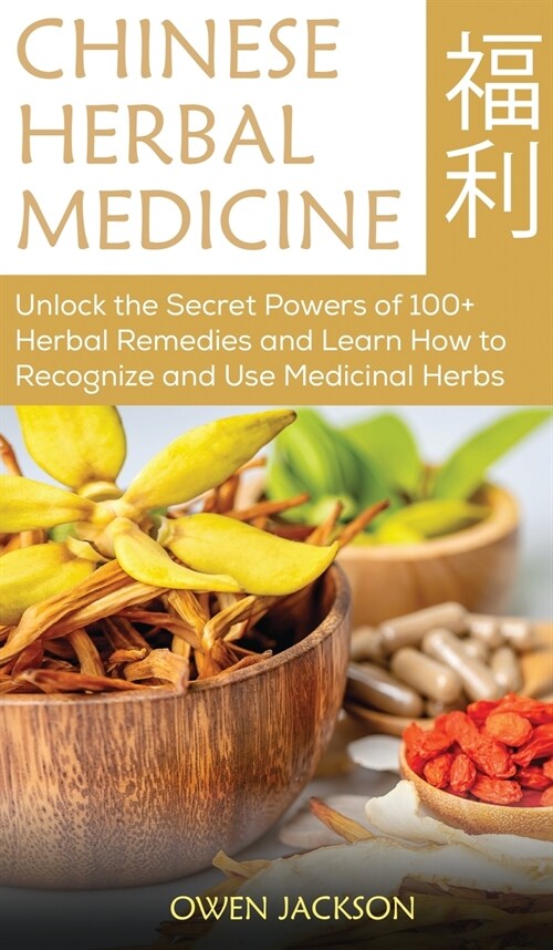 Chinese Herbal Medicine: Unlock the Secret Powers of 100+ Herbal Remedies and Learn How to Recognize and Use Medicinal Herbs (Hardcover)