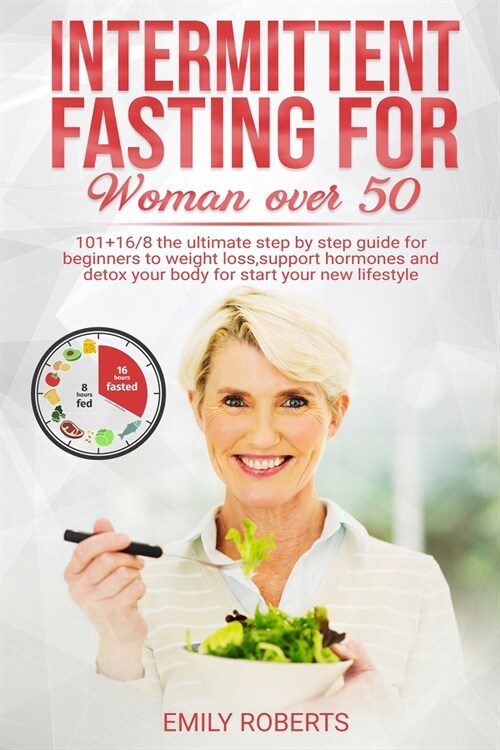 Intermitten Fasting For Woman Over 50: 101+16/8 The Ultimate Step by Step Guide for Beginners to Weight Loss, Support Hormones and Detox Your Body for (Paperback)