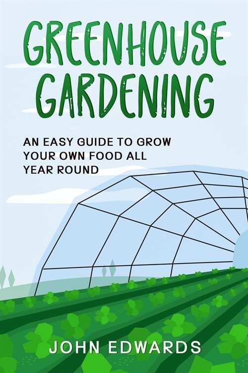 Greenhouse Gardening: An Easy Guide to Grow Your Own Food All Year Round (Paperback)