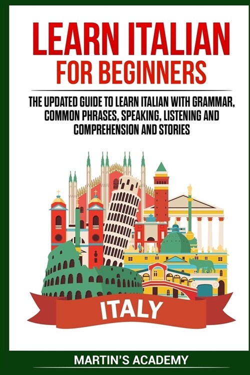 Learn Italian for Beginners: the Updated Guide to Learn Italian with Grammar, Common Phrases, Speaking, Listening and Comprehension and Stories (Paperback)
