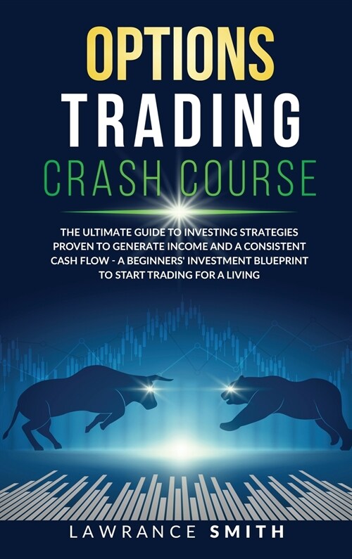 Options Trading Crash Course: The Ultimate Guide To Investing Strategies Proven To Generate Income and a Consistent Cash Flow - A Beginners Investm (Hardcover)