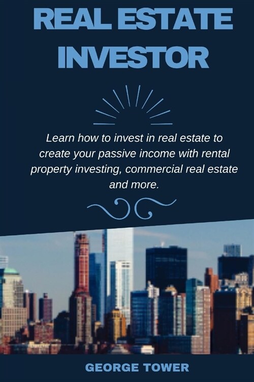 Real Estate Investor: Learn How To Invest in Real Estate To Create Your Passive Income With Rental Property Investing, Commercial Real Estat (Paperback)