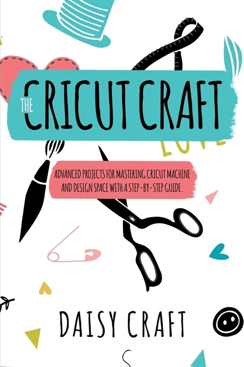 The Cricut Craft: Advanced Projects for Mastering Cricut Machine and Design Space with a Step-By-Step Guide. Accessories and Techniques (Paperback)