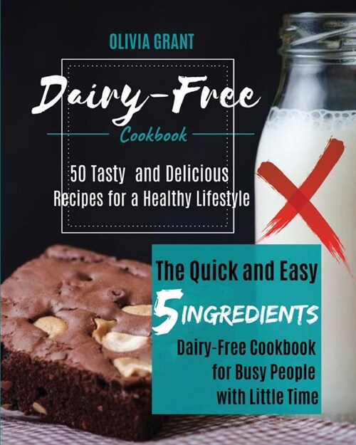 Dairy-Free Cookbook: The Quick and Easy 5-Ingredients Dairy-Free Cookbook for Busy People with Little Time. 50 Tasty and Delicious Recipes (Paperback)