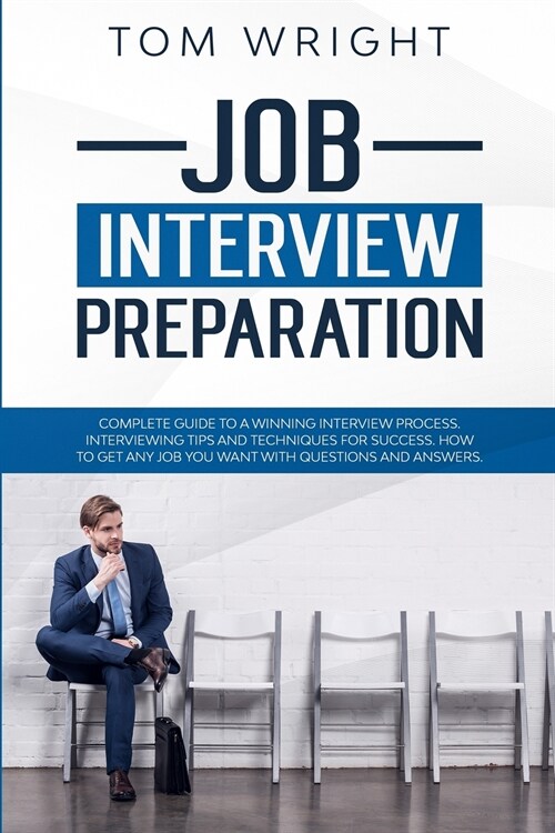 Job Interview Preparation: Complete Guide to a Winning Interview Process. Interviewing Tips and Techniques for Success. How to Get Any Job you Wa (Paperback)