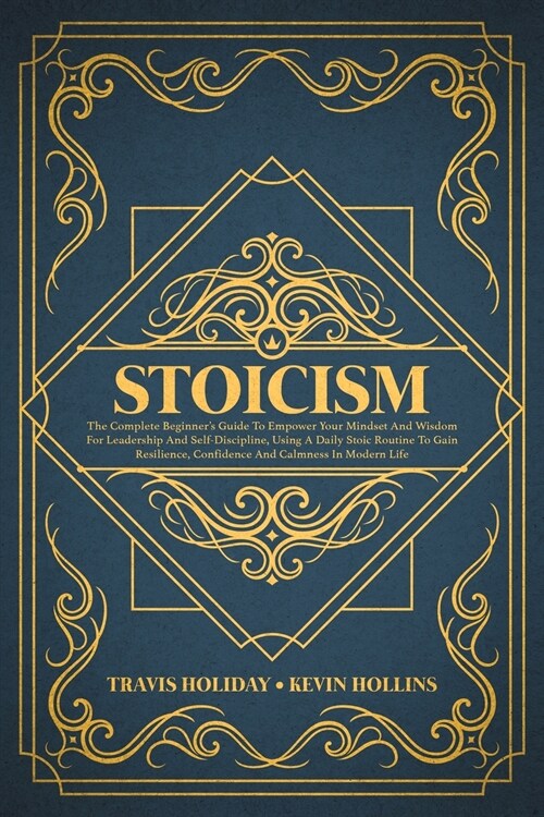 Stoicism: The Complete Beginners Guide To Empower Your Mindset And Wisdom For Leadership And Self-Discipline, Using A Daily Sto (Paperback)