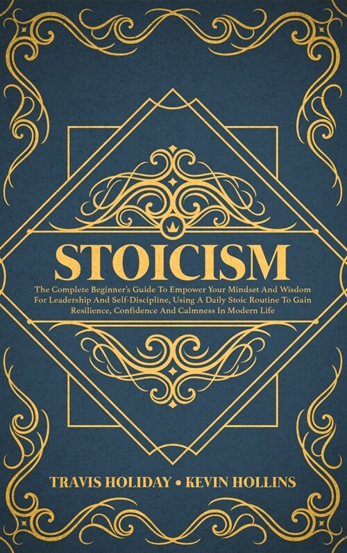 Stoicism: The Complete Beginners Guide To Empower Your Mindset And Wisdom For Leadership And Self-Discipline, Using A Daily Sto (Hardcover)