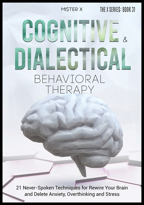 Cognitive Behavioral Therapy and Dialectical Behavioral Therapy: 21 Never-Spoken Techniques for Rewire Your Brain and Delete Anxiety, Overthinking and (Paperback)