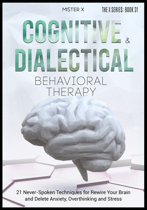 Cognitive Behavioral Therapy and Dialectical Behavioral Therapy: 21 Never-Spoken Techniques for Rewire Your Brain and Delete Anxiety, Overthinking and (Paperback)