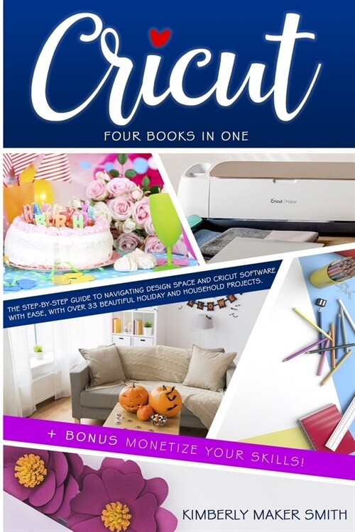 Cricut: Four Books in One: The Step-By-Step Guide To Navigating Design Space E Cricut Software With Ease, with Over 33 Beautif (Paperback)