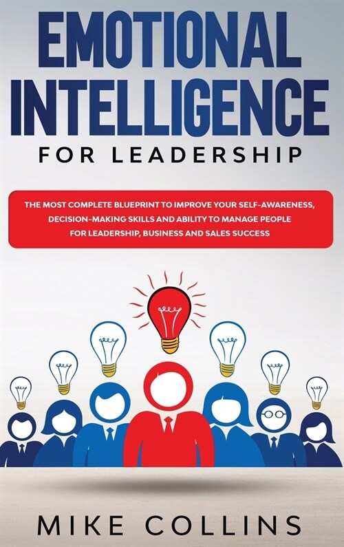 Emotional Intelligence for Leadership: The Most Complete Blueprint to Improve Your Self-awareness, Decision-making Skills and Ability to Manage People (Hardcover)