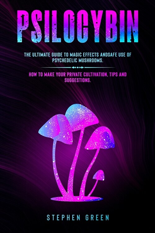 Psilocybin: The Ultimate Guide to Magic Effects Andsafe Use of Psychedelic Mushrooms. How to Make Your Private Cultivation, Tips a (Paperback)