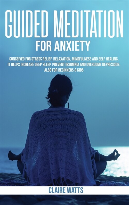 Guided Meditation For Anxiety: Useful Exercises for Stress Relief, Relaxation, Mindfulness and Self-Healing. How to Increase Deep Sleep, Prevent Inso (Hardcover)