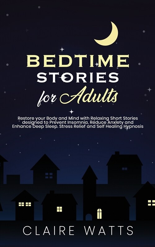 Bedtime Stories For Adults: Restore your Body and Mind with Relaxing Short Stories designed to prevent Insomnia, Reduce Anxiety and Enhance Deep S (Hardcover)