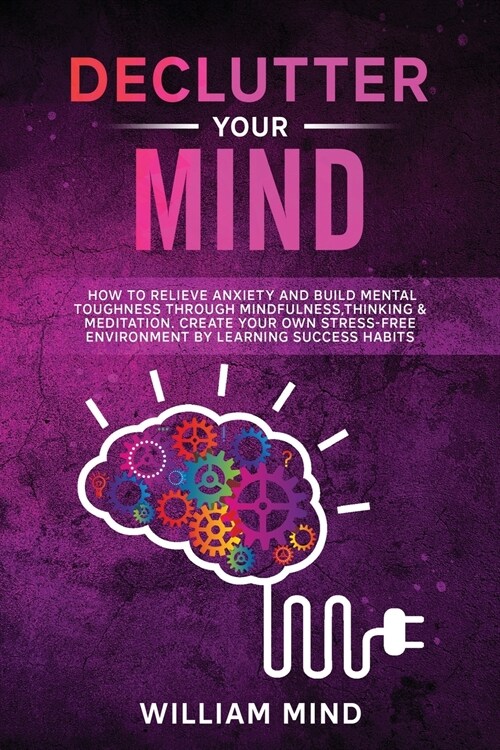 Declutter Your Mind: How to Relieve Anxiety and Build Mental Toughness Through Mindfulness, Thinking & Meditation. Create Your Own Stress-f (Paperback)