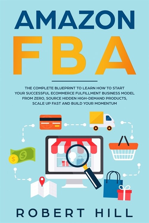 Amazon FBA: The Complete Blueprint to Learn How to Start Your Successful Ecommerce Fulfillment Business Model From Zero, Source Hi (Paperback)