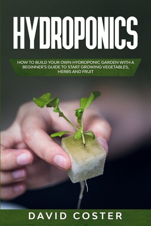 Hydroponics: How to Build Your Own Hydroponic Garden with a Beginners Guide to Start Growing Vegetables, Herbs, and Fruit (Paperback)