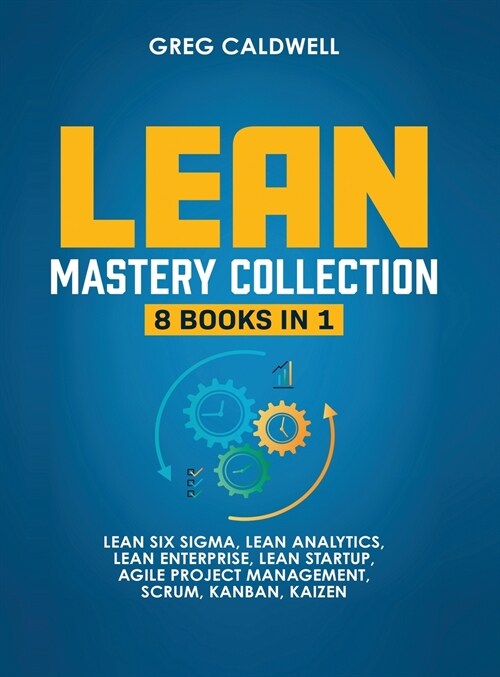 Lean Mastery: 8 Books in 1 - Master Lean Six Sigma & Build a Lean Enterprise, Accelerate Tasks with Scrum and Agile Project Manageme (Hardcover)