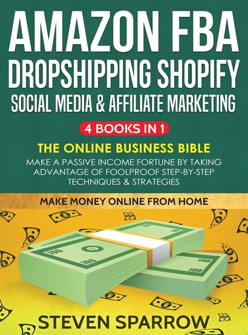 Amazon FBA, Dropshipping, Shopify, Social Media & Affiliate Marketing: Make a Passive Income Fortune by Taking Advantage of Foolproof Step-by-step Tec (Hardcover)