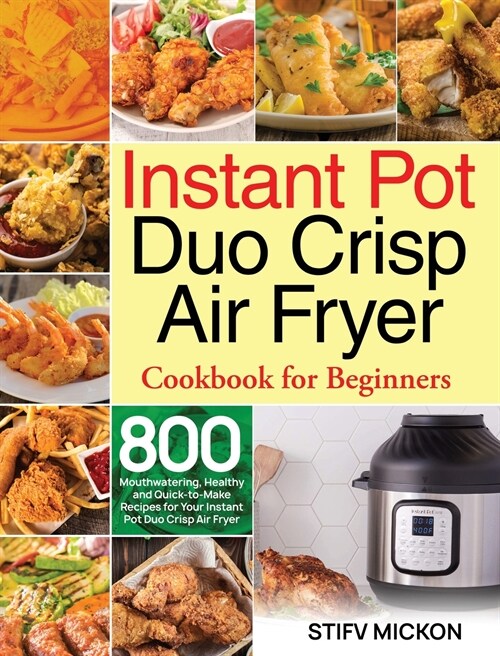 Instant Pot Duo Crisp Air Fryer Cookbook for Beginners: 800 Mouthwatering, Healthy and Quick-to-Make Recipes for Your Instant Pot Duo Crisp Air Fryer (Hardcover)