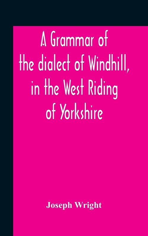 A Grammar Of The Dialect Of Windhill, In The West Riding Of Yorkshire (Hardcover)
