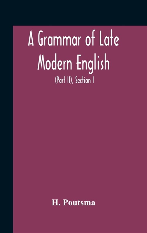 A Grammar Of Late Modern English; For The Use Of Continental, Especially Dutch, Students (Part Ii) The Parts Of Speech, Section I, B Pronouns And Nume (Hardcover)
