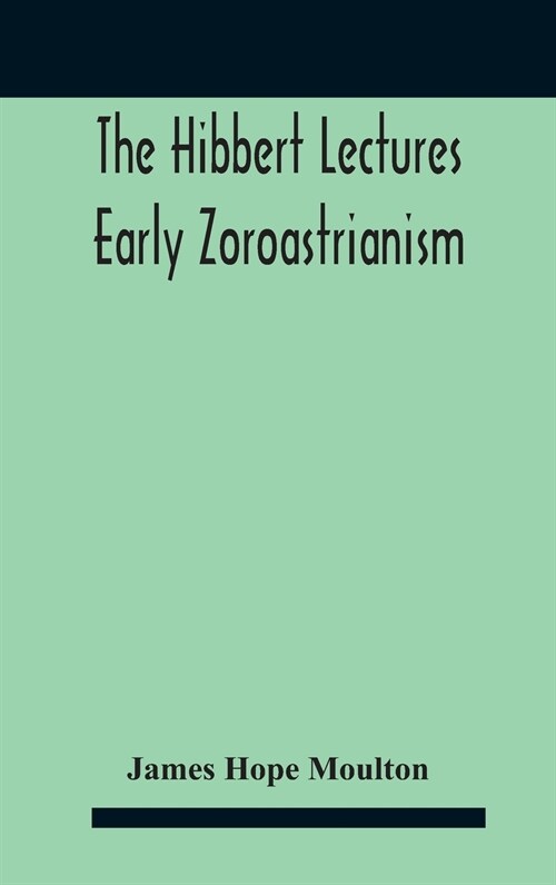 The Hibbert Lectures Early Zoroastrianism: Lectures Delivered At Oxford And In London, February To May 1912 Second Series (Hardcover)