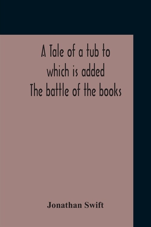 A Tale Of A Tub To Which Is Added The Battle Of The Books, And The Mechanical Operation Of The Spirit Together With The Together With The History Of M (Paperback)