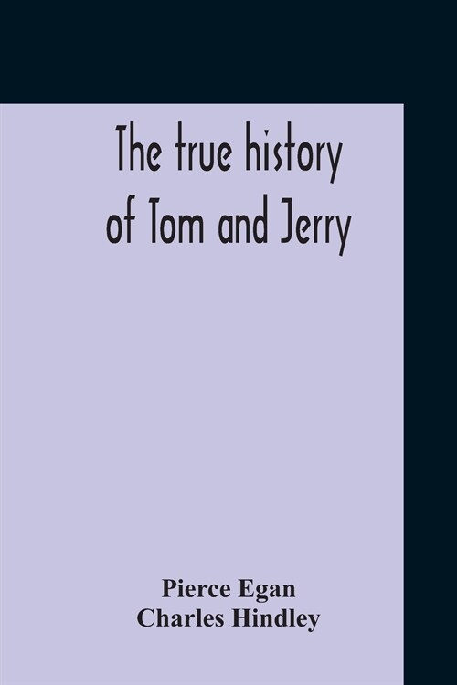 The True History Of Tom And Jerry; Or, The Day And Night Scenes, Of Life In London, From The Start To The Finish. With A Key To The Persons And Places (Paperback)