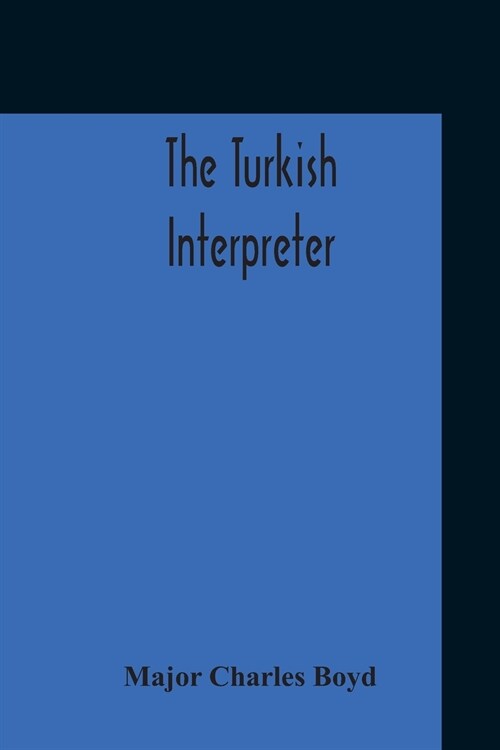 The Turkish Interpreter: Or, A New Grammar Of The Turkish Language Respectfully Inscribed To The Right Honorable The Earl Of Aberdeen K. T. Sec (Paperback)