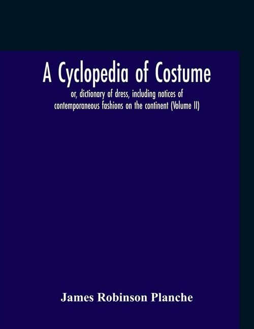 A Cyclopedia Of Costume, Or, Dictionary Of Dress, Including Notices Of Contemporaneous Fashions On The Continent; A General Chronological History Of T (Paperback)