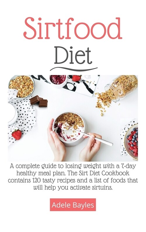 Sirtfood Diet: A complete guide to losing weight with a 7-day healthy meal plan. The Sirt Diet Cookbook contains 120 tasty recipes an (Hardcover)