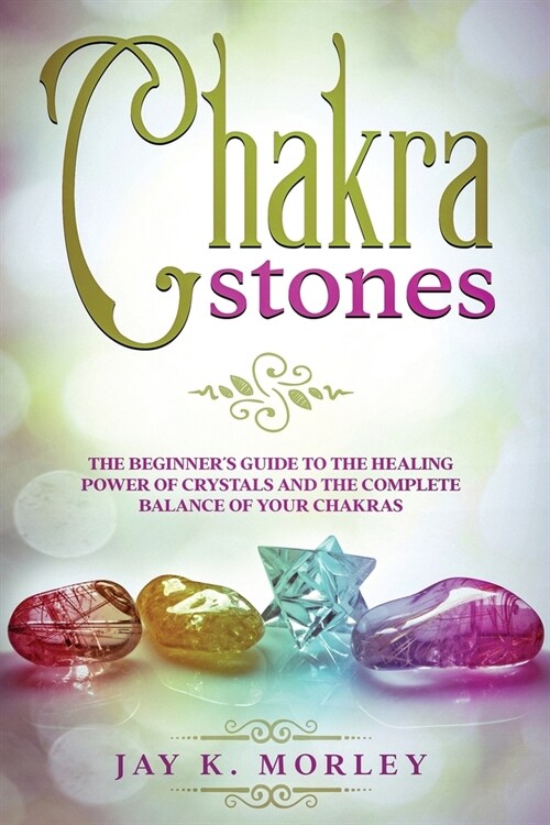 Chakra Stones: The Beginners Guide to the Healing Power of Crystals and the Complete Balance of Your Chakras (Paperback)