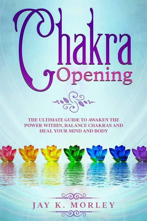 Chakra Opening: The Ultimate Guide to Awaken the Power Within, Balance Chakras, and Heal Your Mind and Body (Paperback)