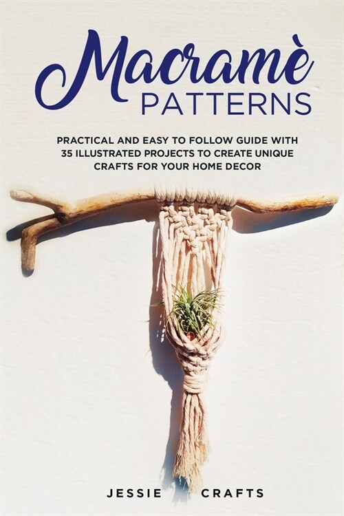 Macram?Patterns: Practical and Easy to Follow Guide with 35 Illustrated Projects to Create Unique Crafts for your Home Decor (Paperback)