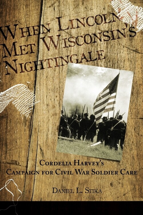 When Lincoln met Wisconsins Nightingale Cordelia Harveys Campaign for Civil War Soldier Care (Paperback)