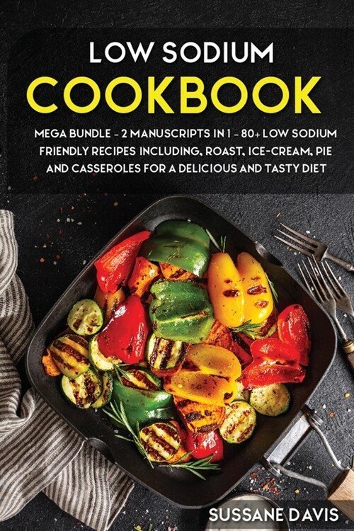 Low Sodium Cookbook: MEGA BUNDLE - 2 Manuscripts in 1 - 80+ Low Sodium - friendly recipes including roast, ice-cream, pie and casseroles fo (Paperback)