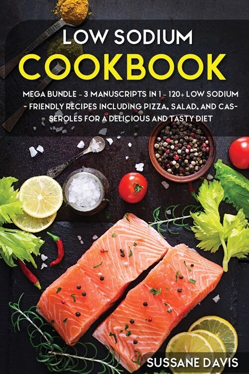 Low Sodium Cookbook: MEGA BUNDLE - 3 Manuscripts in 1 - 120+ Low Sodium - friendly recipes including pizza, side dishes, and casseroles for (Paperback)