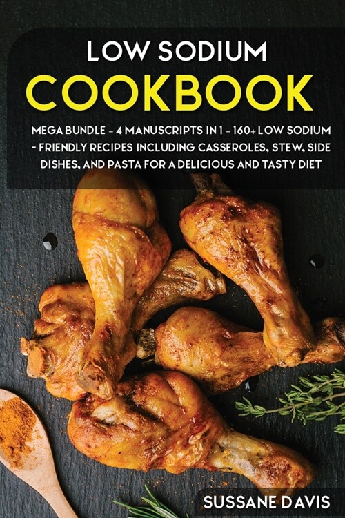 Low Sodium Cookbook: MEGA BUNDLE - 4 Manuscripts in 1 - 160+ Low Sodium - friendly recipes including casseroles, stew, side dishes, and pas (Paperback)