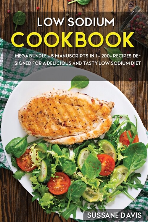 Low Sodium Cookbook: MEGA BUNDLE - 5 Manuscripts in 1 - 200+ Recipes designed for a delicious and tasty Low Sodium diet (Paperback)