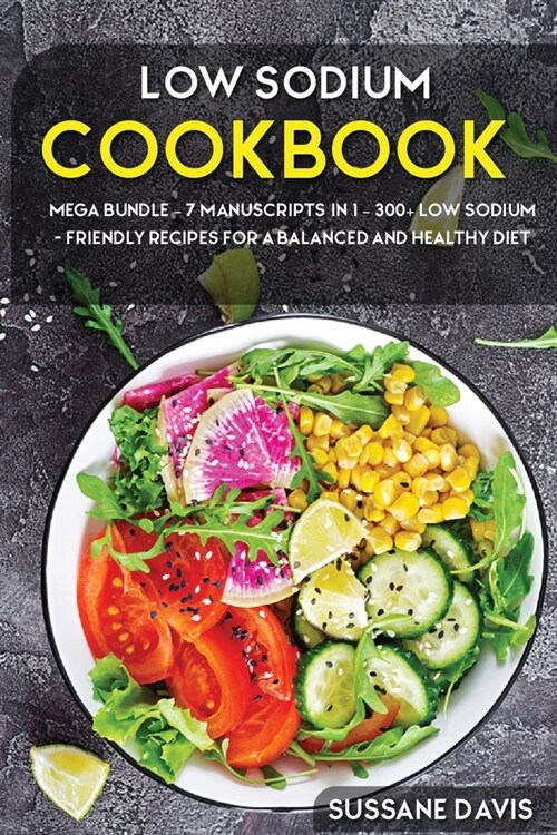 Low Sodium Cookbook: MEGA BUNDLE - 7 Manuscripts in 1 - 300+ Low Sodium - friendly recipes for a balanced and healthy diet (Paperback)