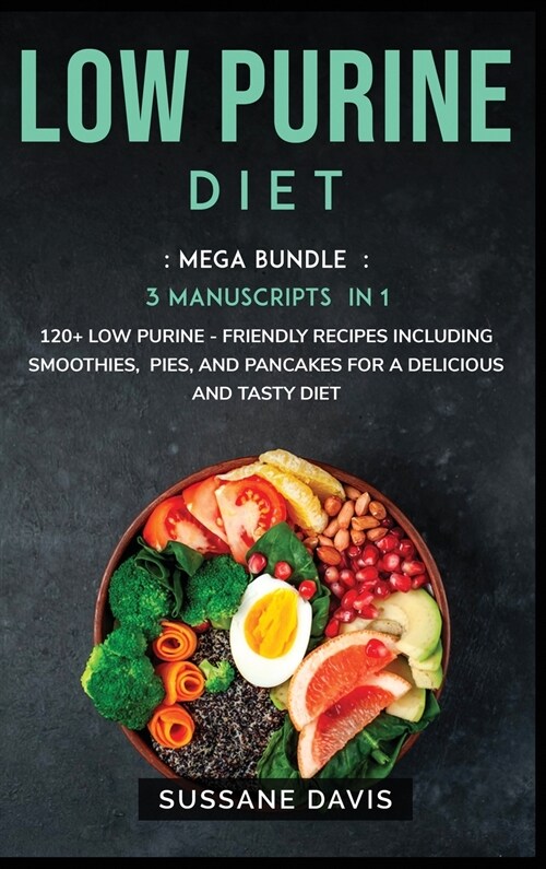 Low Purine Diet: MEGA BUNDLE - 3 Manuscripts in 1 - 120+ Low Purine - friendly recipes including smoothies, pies, and pancakes for a de (Hardcover)