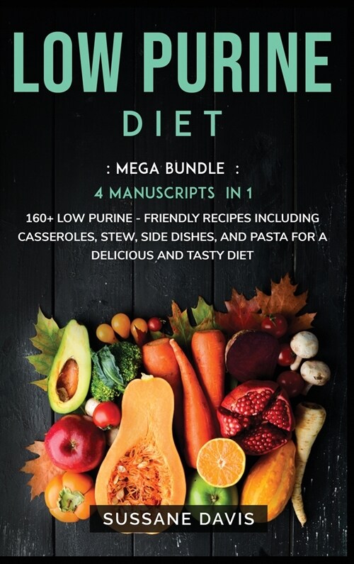 Low Purine Diet: MEGA BUNDLE - 4 Manuscripts in 1 - 160+ Low Purine - friendly recipes including casseroles, stew, side dishes, and pas (Hardcover)