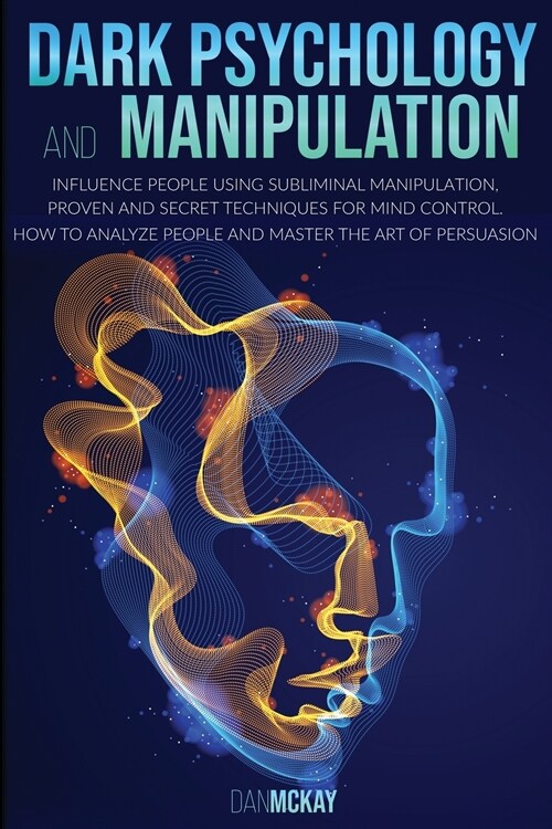 Dark Psychology and Manipulation: Influence People Using Subliminal Manipulation, Proven Techniques and a Secret Method for Mind Control How to Analyz (Paperback)